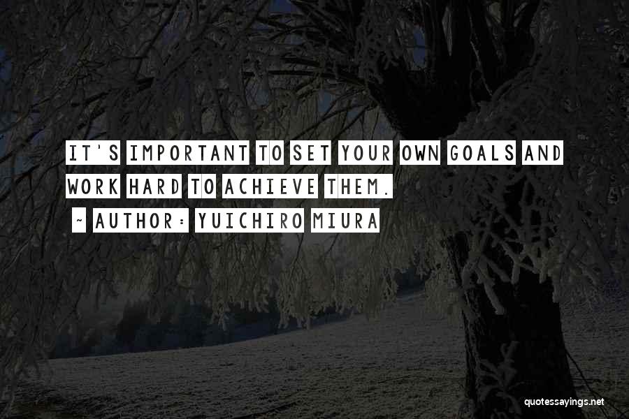 Yuichiro Miura Quotes: It's Important To Set Your Own Goals And Work Hard To Achieve Them.