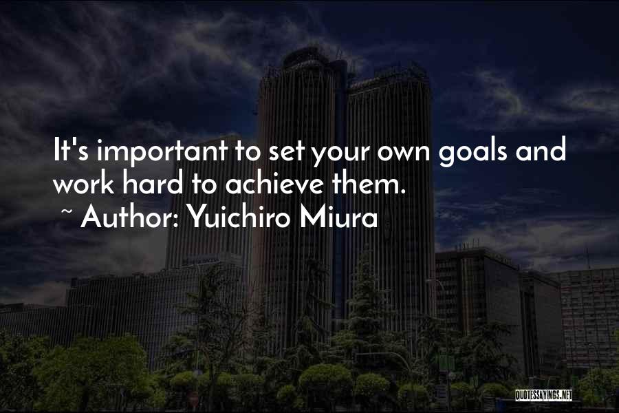 Yuichiro Miura Quotes: It's Important To Set Your Own Goals And Work Hard To Achieve Them.