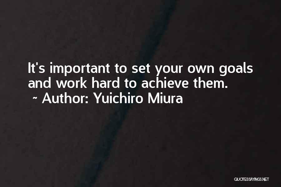 Yuichiro Miura Quotes: It's Important To Set Your Own Goals And Work Hard To Achieve Them.