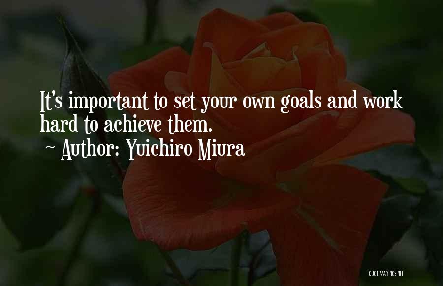 Yuichiro Miura Quotes: It's Important To Set Your Own Goals And Work Hard To Achieve Them.