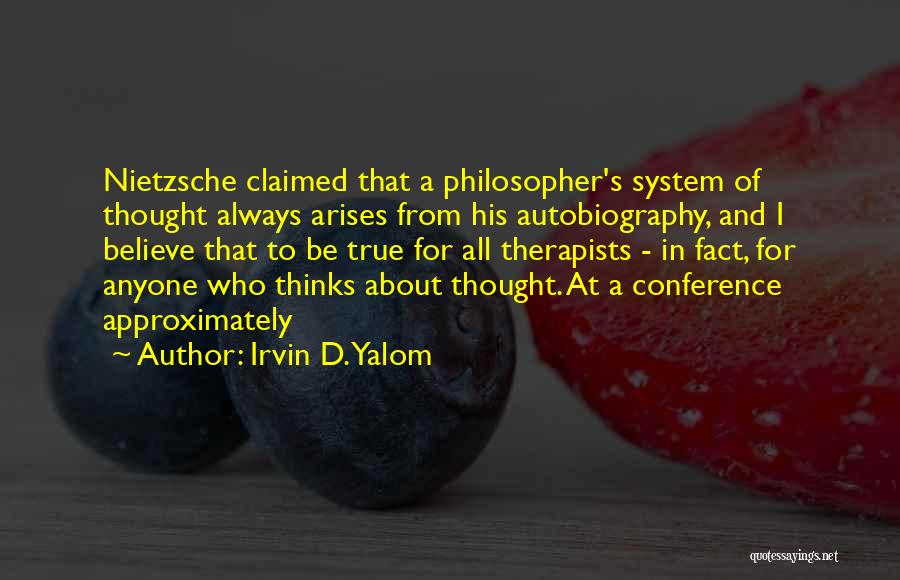 Irvin D. Yalom Quotes: Nietzsche Claimed That A Philosopher's System Of Thought Always Arises From His Autobiography, And I Believe That To Be True