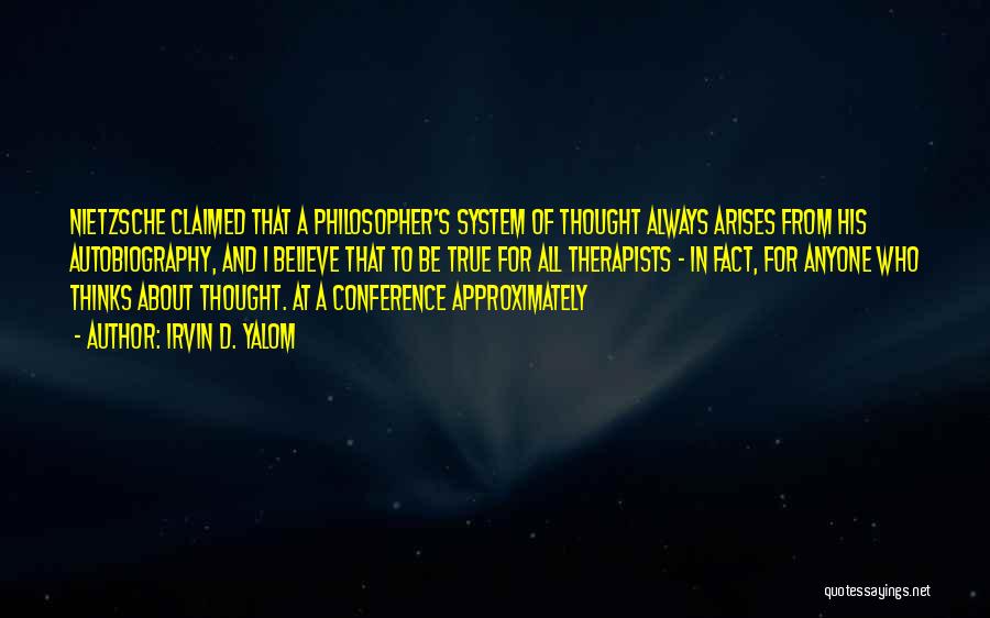 Irvin D. Yalom Quotes: Nietzsche Claimed That A Philosopher's System Of Thought Always Arises From His Autobiography, And I Believe That To Be True