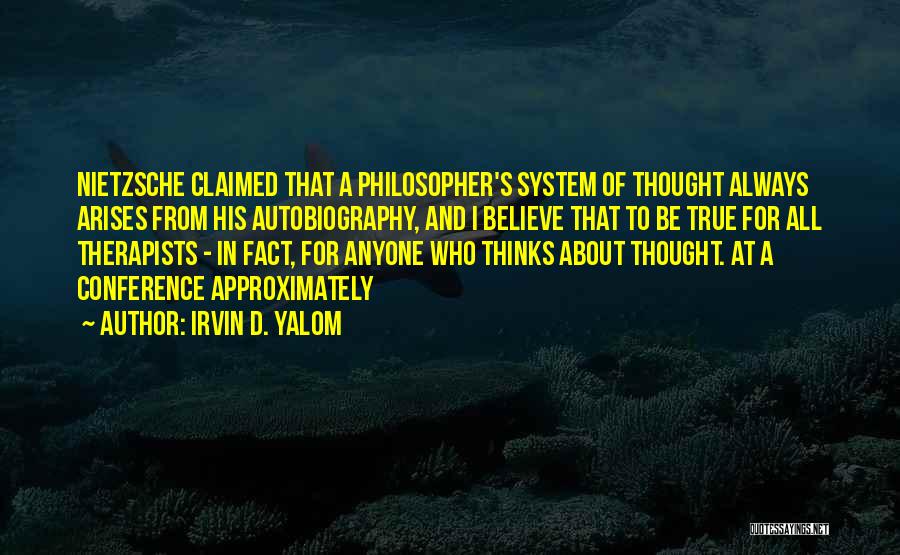 Irvin D. Yalom Quotes: Nietzsche Claimed That A Philosopher's System Of Thought Always Arises From His Autobiography, And I Believe That To Be True