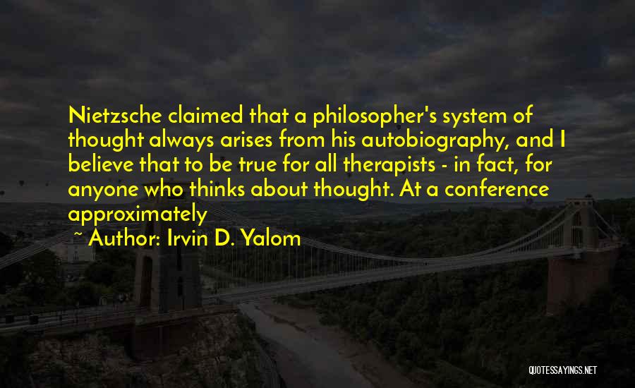 Irvin D. Yalom Quotes: Nietzsche Claimed That A Philosopher's System Of Thought Always Arises From His Autobiography, And I Believe That To Be True