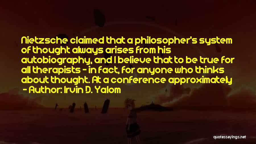 Irvin D. Yalom Quotes: Nietzsche Claimed That A Philosopher's System Of Thought Always Arises From His Autobiography, And I Believe That To Be True