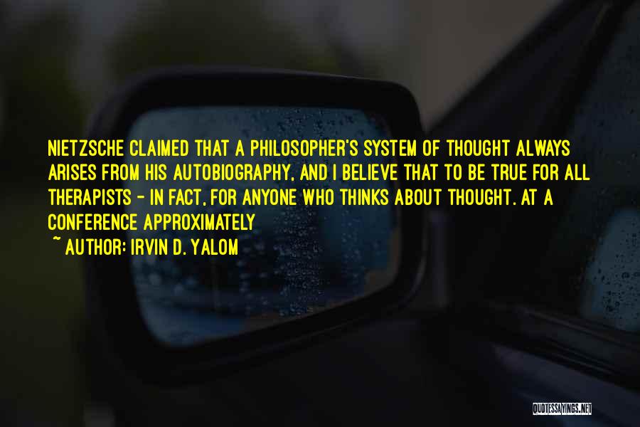 Irvin D. Yalom Quotes: Nietzsche Claimed That A Philosopher's System Of Thought Always Arises From His Autobiography, And I Believe That To Be True