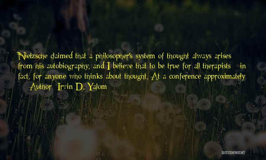 Irvin D. Yalom Quotes: Nietzsche Claimed That A Philosopher's System Of Thought Always Arises From His Autobiography, And I Believe That To Be True