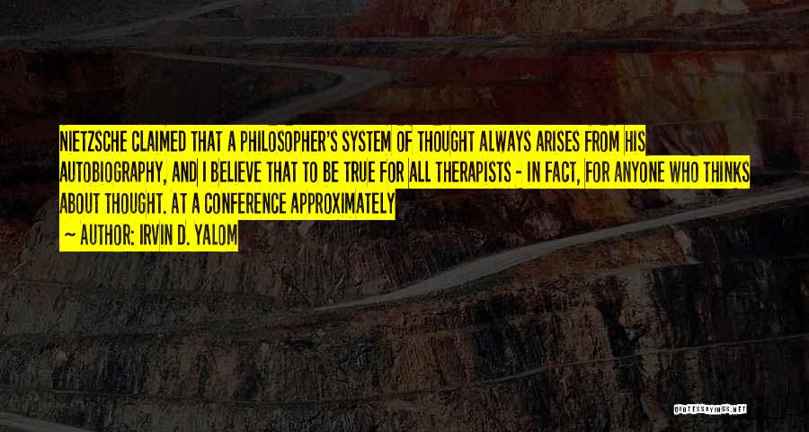 Irvin D. Yalom Quotes: Nietzsche Claimed That A Philosopher's System Of Thought Always Arises From His Autobiography, And I Believe That To Be True