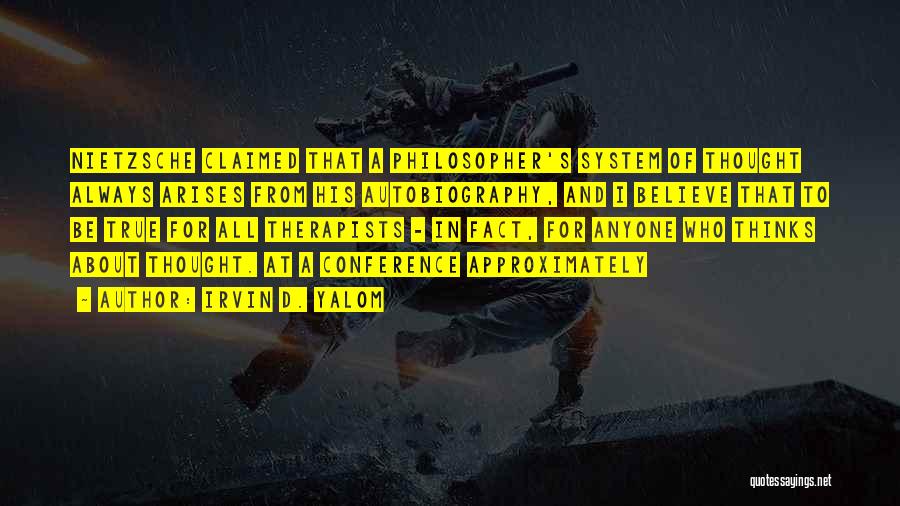 Irvin D. Yalom Quotes: Nietzsche Claimed That A Philosopher's System Of Thought Always Arises From His Autobiography, And I Believe That To Be True