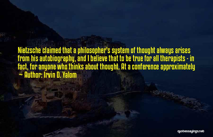 Irvin D. Yalom Quotes: Nietzsche Claimed That A Philosopher's System Of Thought Always Arises From His Autobiography, And I Believe That To Be True