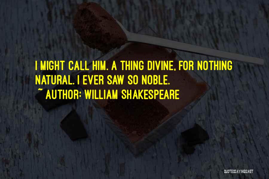 William Shakespeare Quotes: I Might Call Him. A Thing Divine, For Nothing Natural. I Ever Saw So Noble.