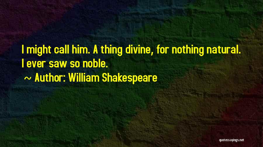 William Shakespeare Quotes: I Might Call Him. A Thing Divine, For Nothing Natural. I Ever Saw So Noble.