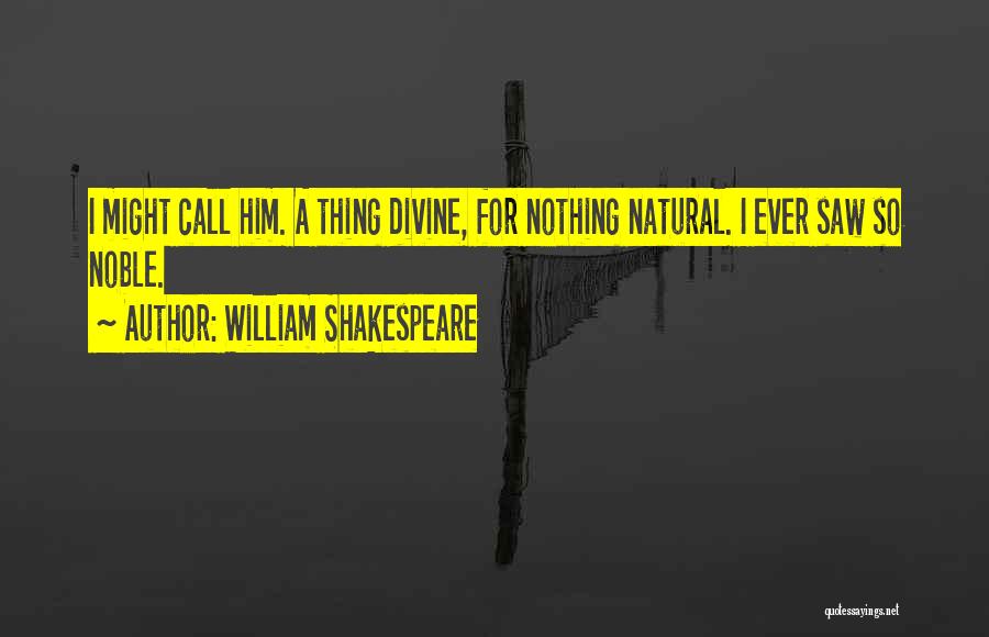 William Shakespeare Quotes: I Might Call Him. A Thing Divine, For Nothing Natural. I Ever Saw So Noble.