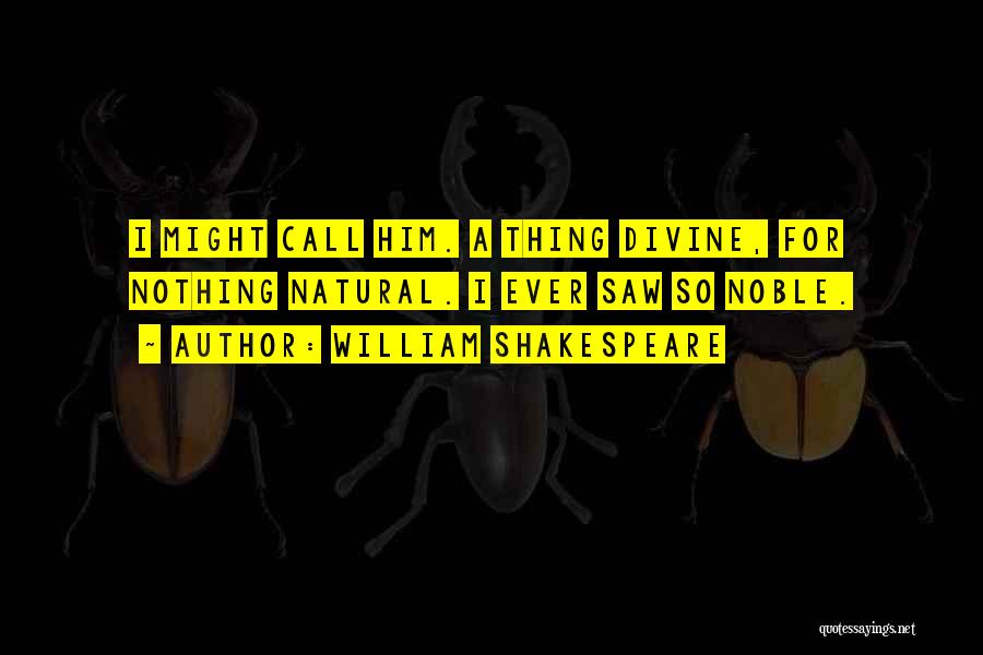 William Shakespeare Quotes: I Might Call Him. A Thing Divine, For Nothing Natural. I Ever Saw So Noble.
