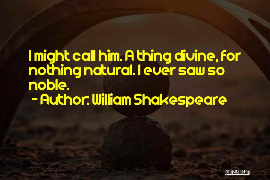William Shakespeare Quotes: I Might Call Him. A Thing Divine, For Nothing Natural. I Ever Saw So Noble.