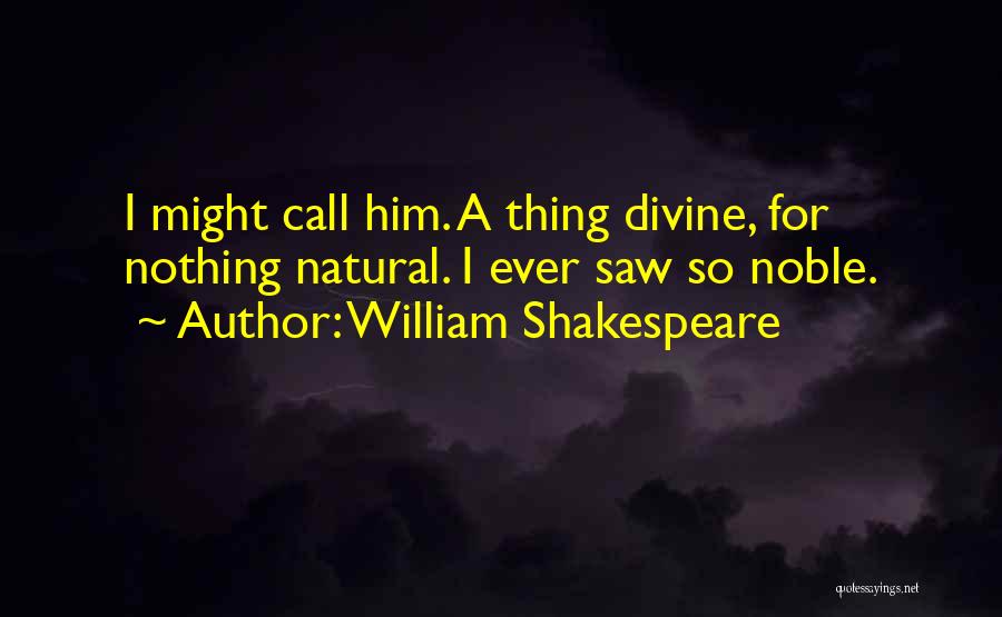 William Shakespeare Quotes: I Might Call Him. A Thing Divine, For Nothing Natural. I Ever Saw So Noble.