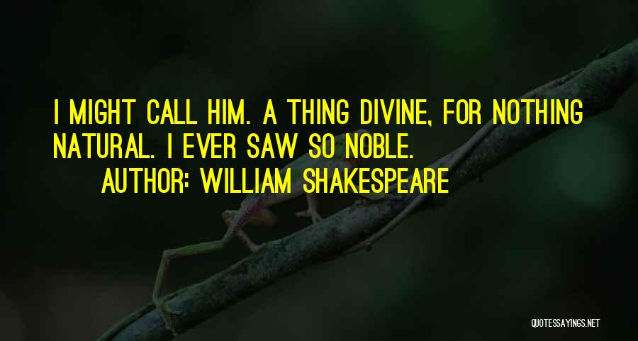 William Shakespeare Quotes: I Might Call Him. A Thing Divine, For Nothing Natural. I Ever Saw So Noble.