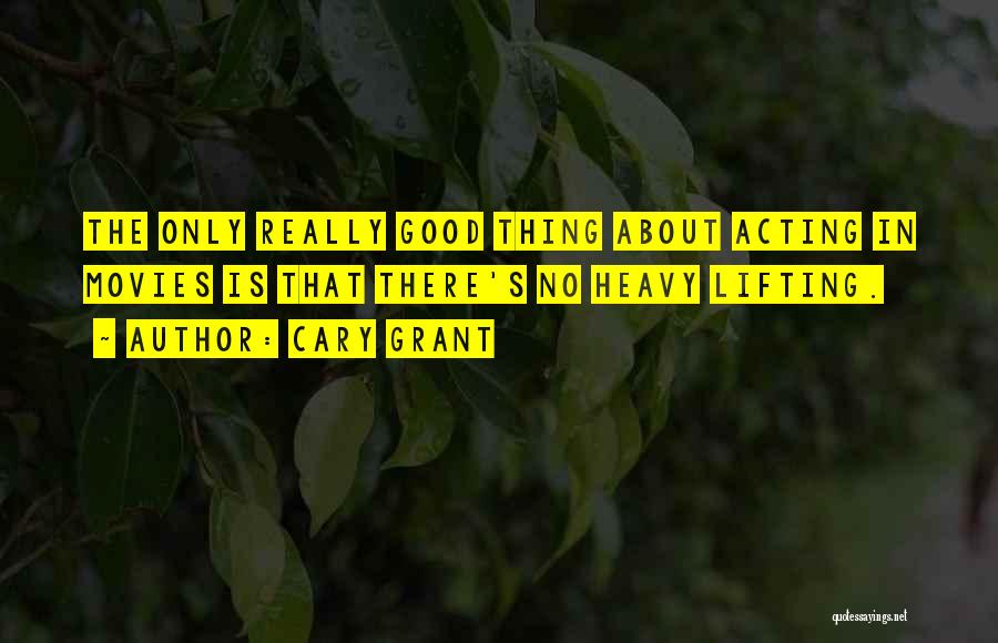 Cary Grant Quotes: The Only Really Good Thing About Acting In Movies Is That There's No Heavy Lifting.