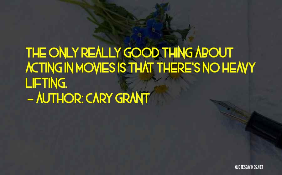 Cary Grant Quotes: The Only Really Good Thing About Acting In Movies Is That There's No Heavy Lifting.