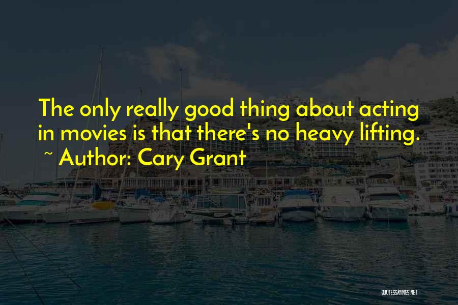 Cary Grant Quotes: The Only Really Good Thing About Acting In Movies Is That There's No Heavy Lifting.