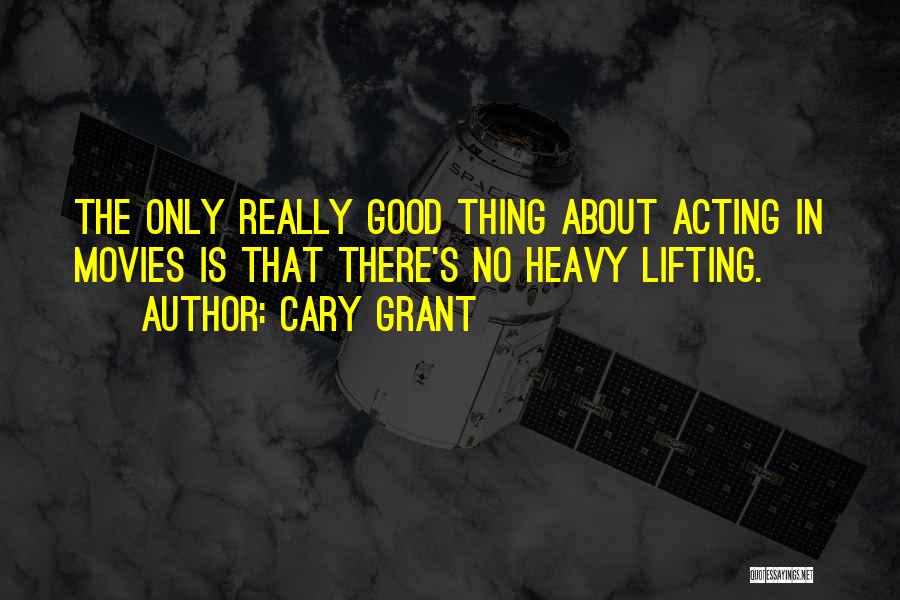 Cary Grant Quotes: The Only Really Good Thing About Acting In Movies Is That There's No Heavy Lifting.