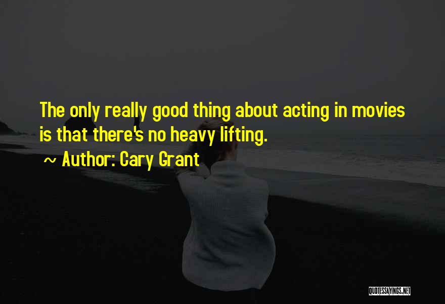 Cary Grant Quotes: The Only Really Good Thing About Acting In Movies Is That There's No Heavy Lifting.