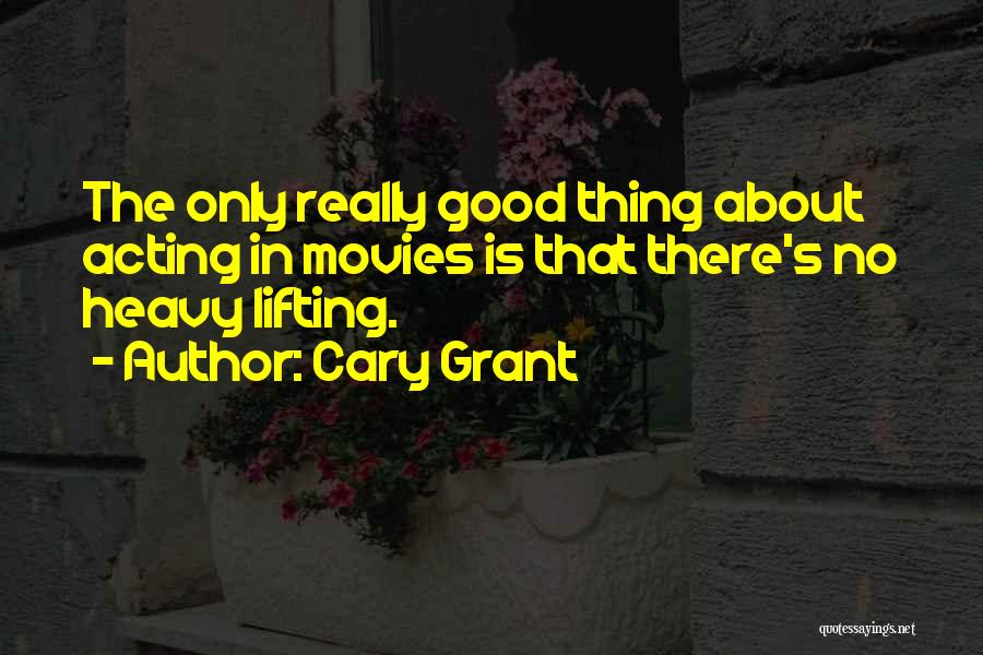 Cary Grant Quotes: The Only Really Good Thing About Acting In Movies Is That There's No Heavy Lifting.