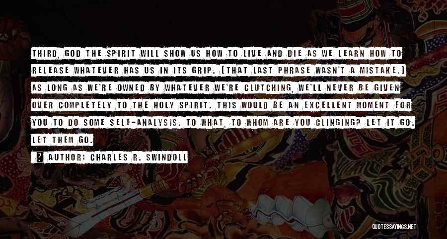 Charles R. Swindoll Quotes: Third, God The Spirit Will Show Us How To Live And Die As We Learn How To Release Whatever Has