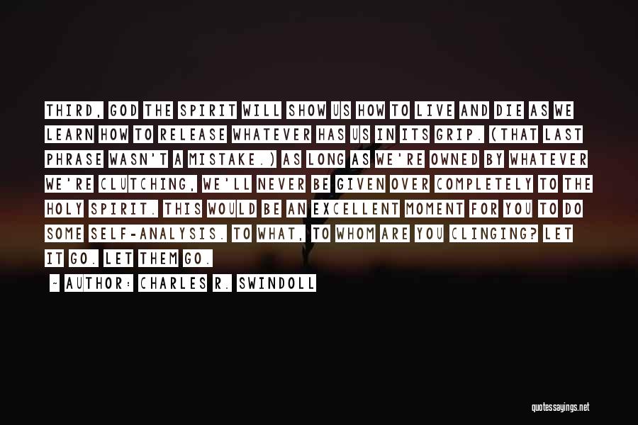 Charles R. Swindoll Quotes: Third, God The Spirit Will Show Us How To Live And Die As We Learn How To Release Whatever Has