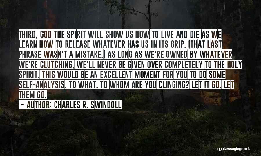 Charles R. Swindoll Quotes: Third, God The Spirit Will Show Us How To Live And Die As We Learn How To Release Whatever Has