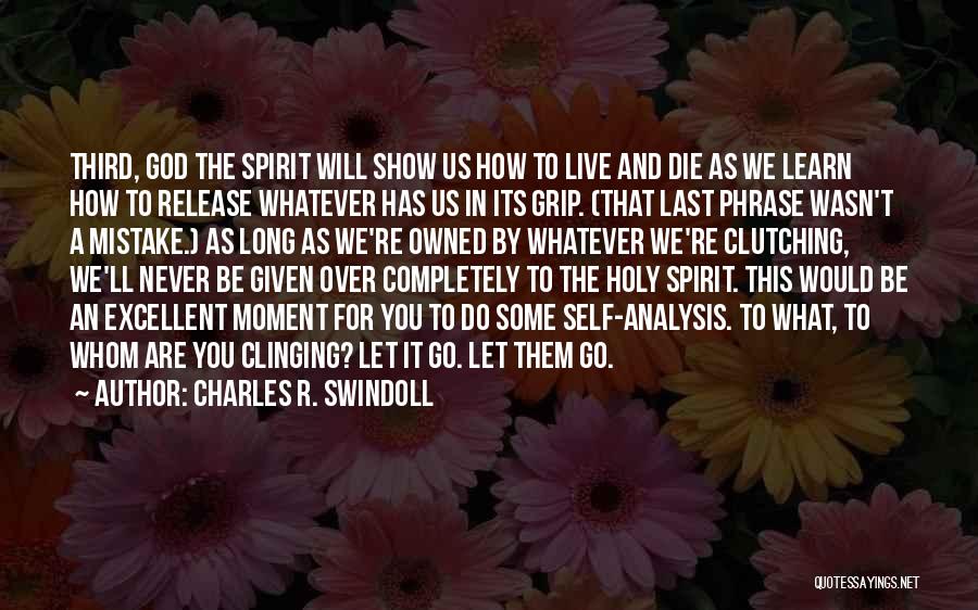 Charles R. Swindoll Quotes: Third, God The Spirit Will Show Us How To Live And Die As We Learn How To Release Whatever Has