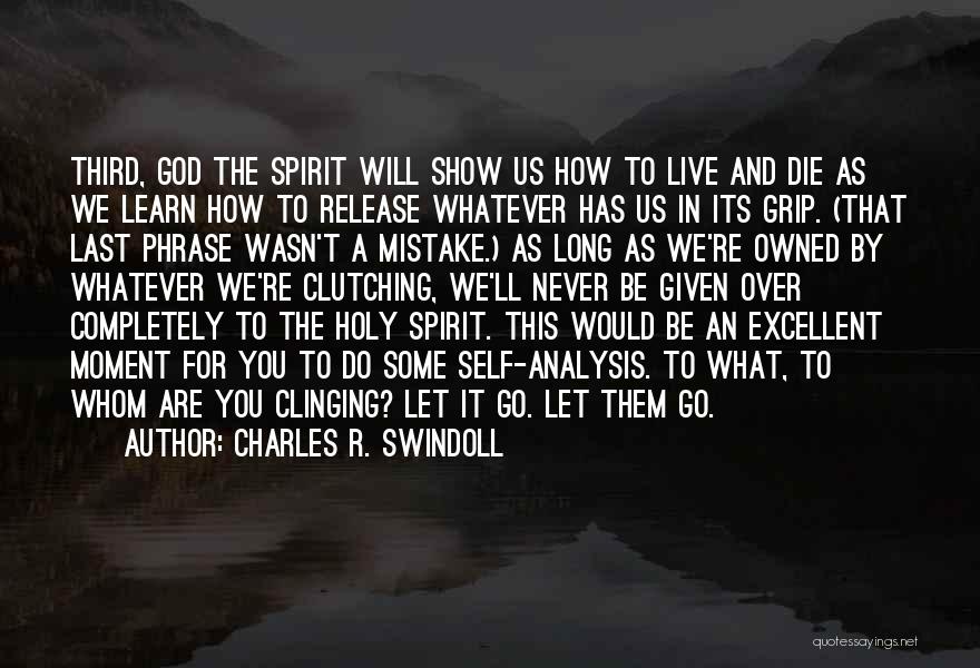 Charles R. Swindoll Quotes: Third, God The Spirit Will Show Us How To Live And Die As We Learn How To Release Whatever Has