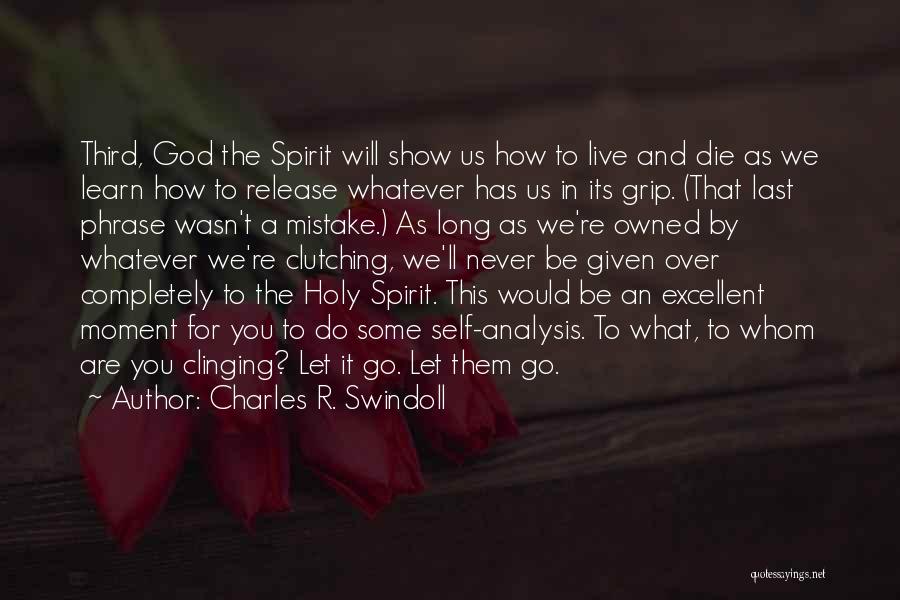 Charles R. Swindoll Quotes: Third, God The Spirit Will Show Us How To Live And Die As We Learn How To Release Whatever Has