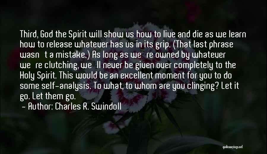 Charles R. Swindoll Quotes: Third, God The Spirit Will Show Us How To Live And Die As We Learn How To Release Whatever Has