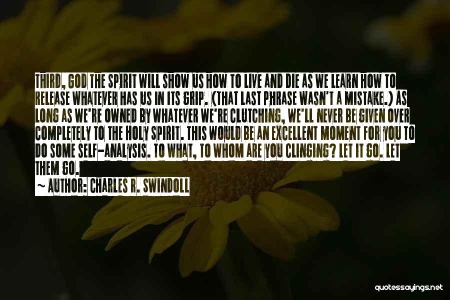 Charles R. Swindoll Quotes: Third, God The Spirit Will Show Us How To Live And Die As We Learn How To Release Whatever Has