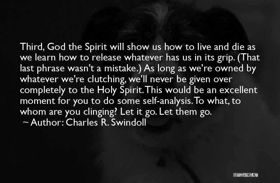 Charles R. Swindoll Quotes: Third, God The Spirit Will Show Us How To Live And Die As We Learn How To Release Whatever Has