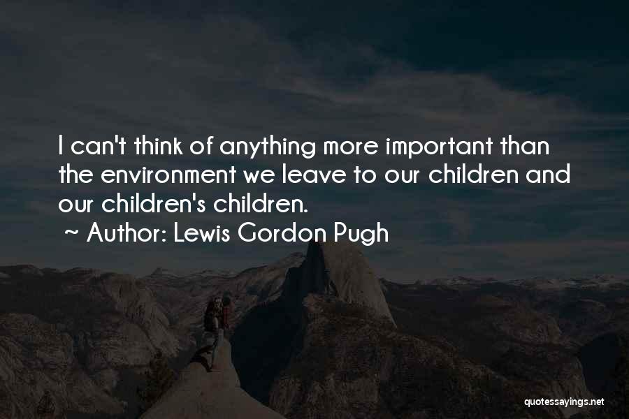 Lewis Gordon Pugh Quotes: I Can't Think Of Anything More Important Than The Environment We Leave To Our Children And Our Children's Children.