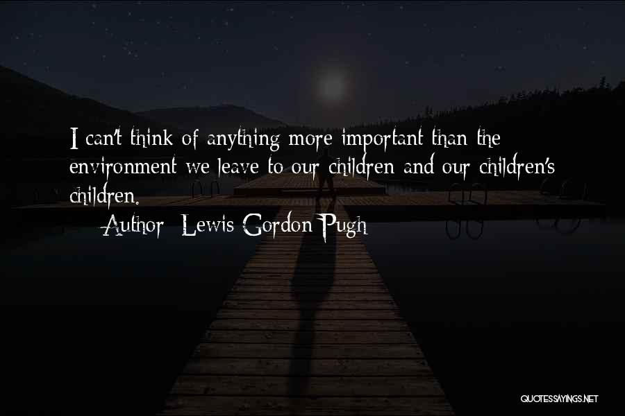 Lewis Gordon Pugh Quotes: I Can't Think Of Anything More Important Than The Environment We Leave To Our Children And Our Children's Children.