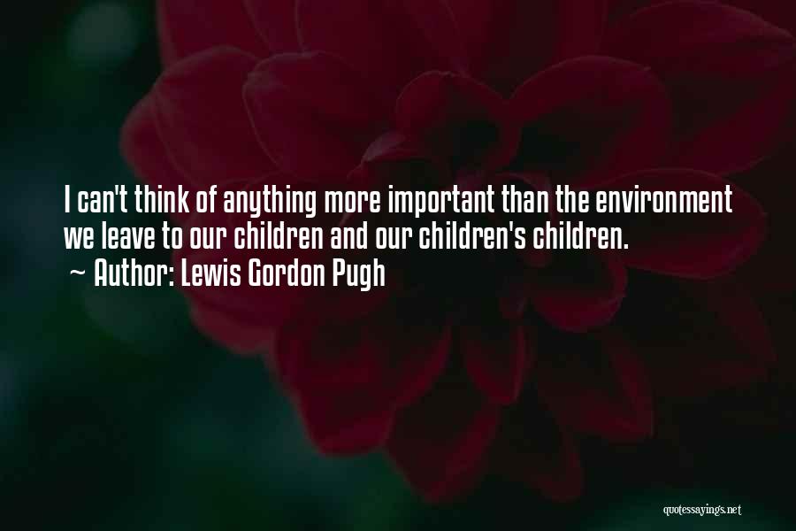 Lewis Gordon Pugh Quotes: I Can't Think Of Anything More Important Than The Environment We Leave To Our Children And Our Children's Children.