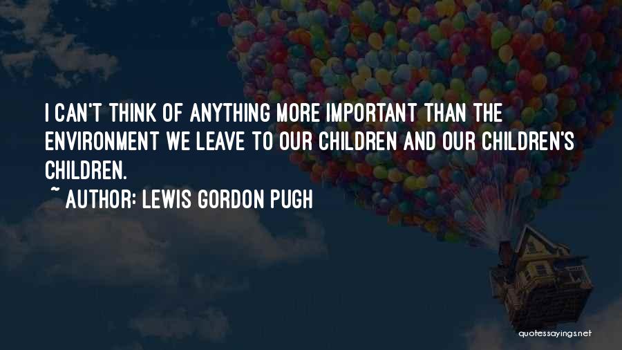 Lewis Gordon Pugh Quotes: I Can't Think Of Anything More Important Than The Environment We Leave To Our Children And Our Children's Children.