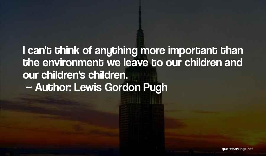 Lewis Gordon Pugh Quotes: I Can't Think Of Anything More Important Than The Environment We Leave To Our Children And Our Children's Children.