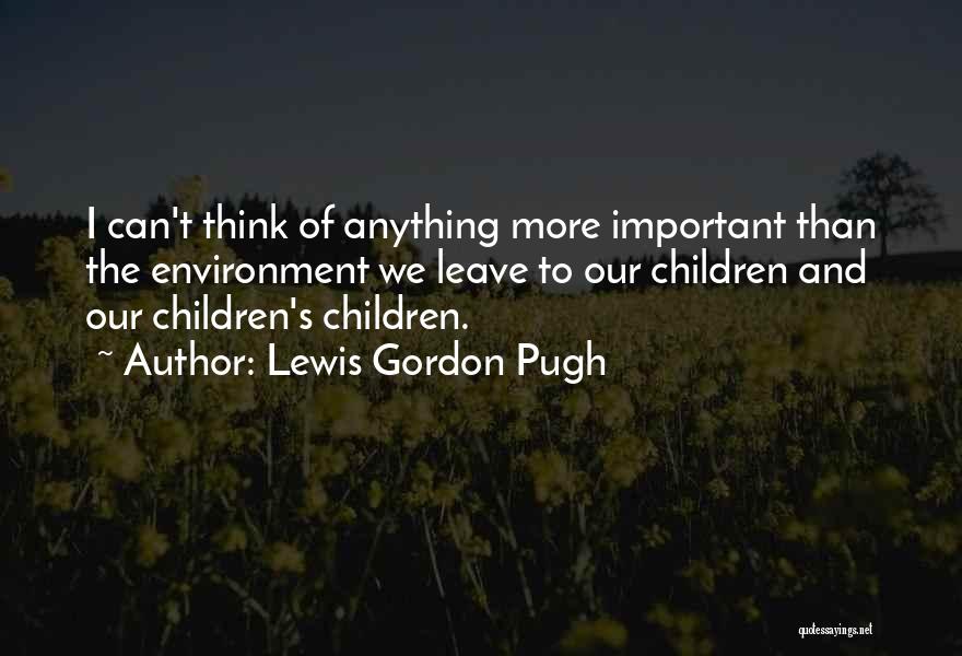 Lewis Gordon Pugh Quotes: I Can't Think Of Anything More Important Than The Environment We Leave To Our Children And Our Children's Children.