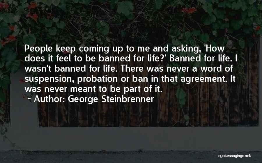 George Steinbrenner Quotes: People Keep Coming Up To Me And Asking, 'how Does It Feel To Be Banned For Life?' Banned For Life.