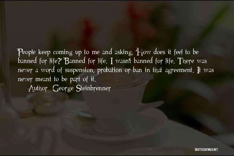 George Steinbrenner Quotes: People Keep Coming Up To Me And Asking, 'how Does It Feel To Be Banned For Life?' Banned For Life.