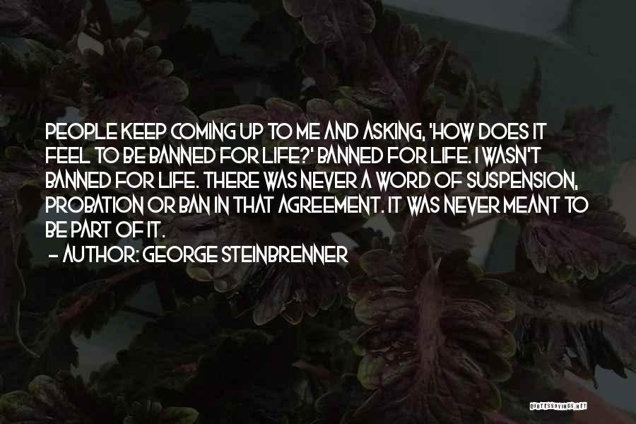 George Steinbrenner Quotes: People Keep Coming Up To Me And Asking, 'how Does It Feel To Be Banned For Life?' Banned For Life.