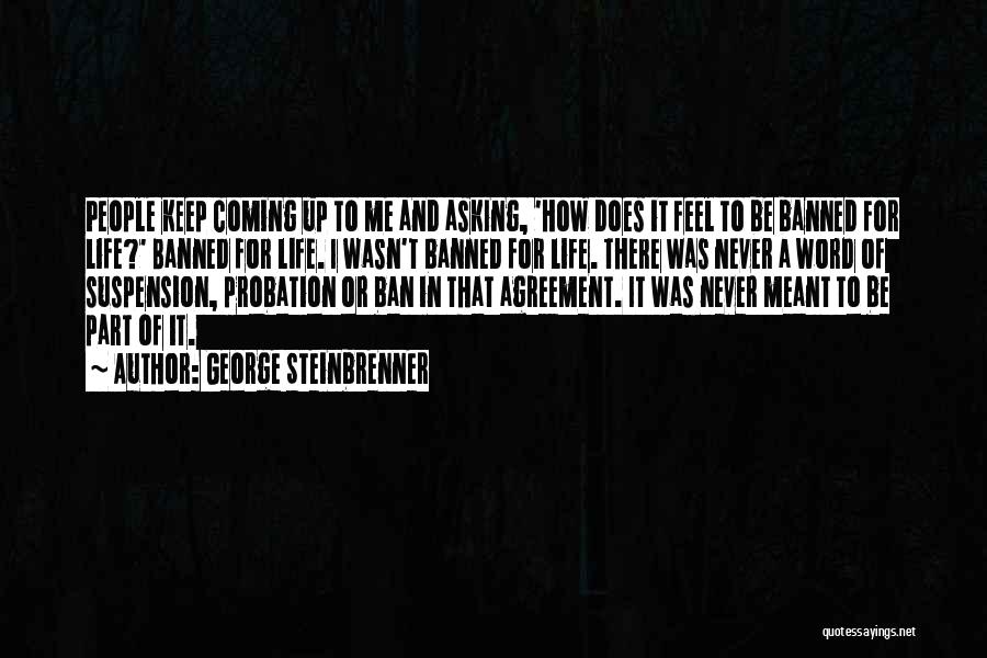 George Steinbrenner Quotes: People Keep Coming Up To Me And Asking, 'how Does It Feel To Be Banned For Life?' Banned For Life.