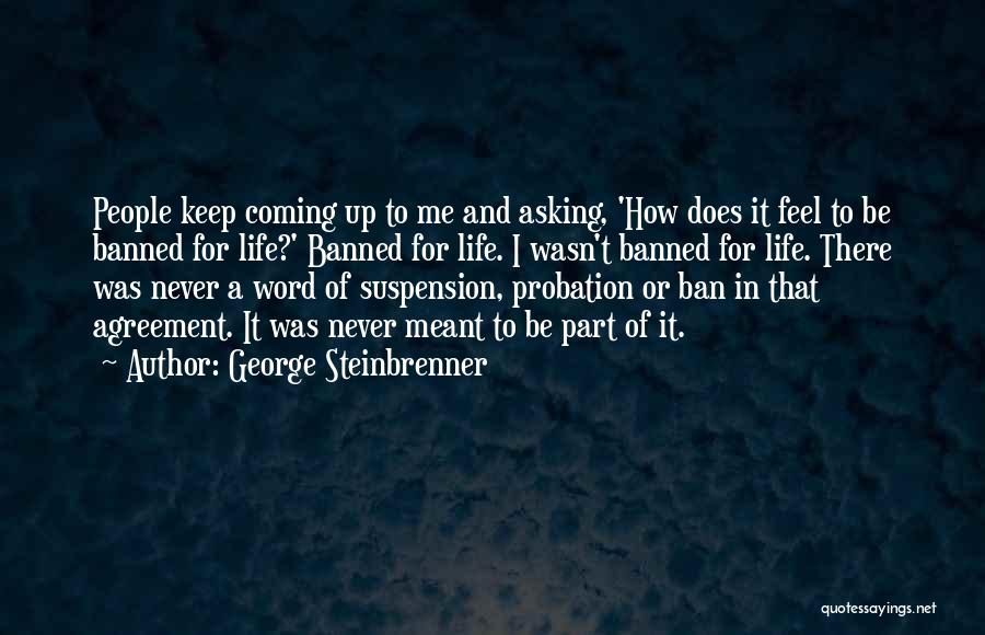 George Steinbrenner Quotes: People Keep Coming Up To Me And Asking, 'how Does It Feel To Be Banned For Life?' Banned For Life.