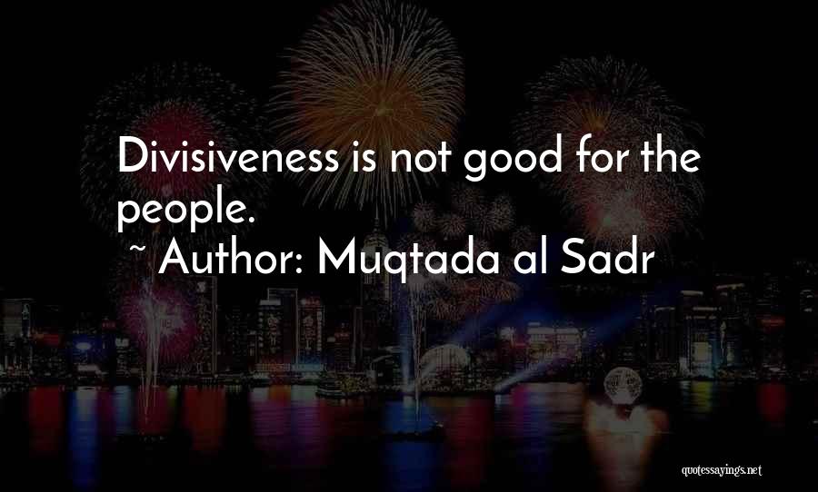 Muqtada Al Sadr Quotes: Divisiveness Is Not Good For The People.