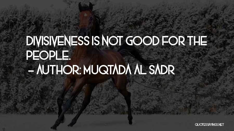 Muqtada Al Sadr Quotes: Divisiveness Is Not Good For The People.