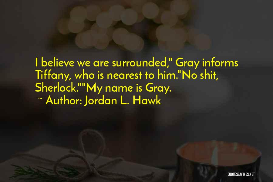 Jordan L. Hawk Quotes: I Believe We Are Surrounded, Gray Informs Tiffany, Who Is Nearest To Him.no Shit, Sherlock.my Name Is Gray.